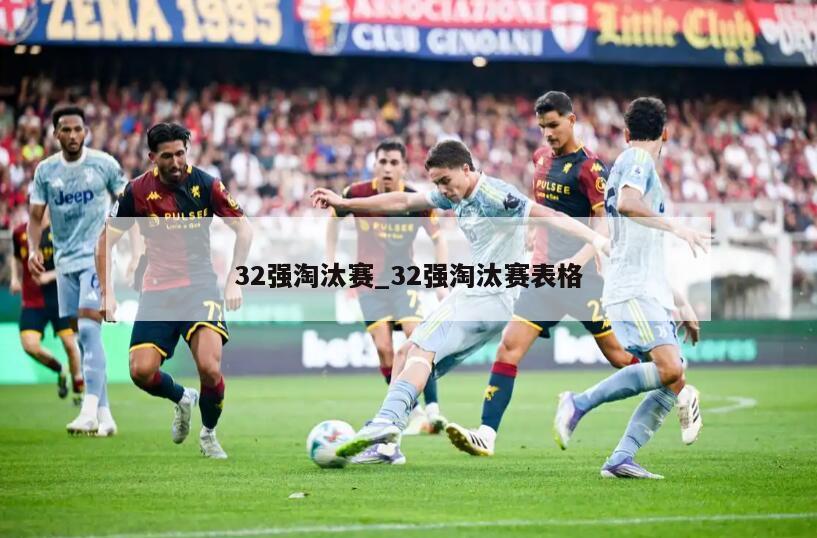 32强淘汰赛_32强淘汰赛表格
