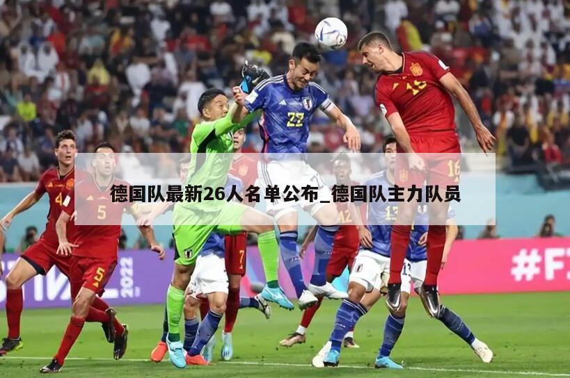 德国队最新26人名单公布_德国队主力队员
