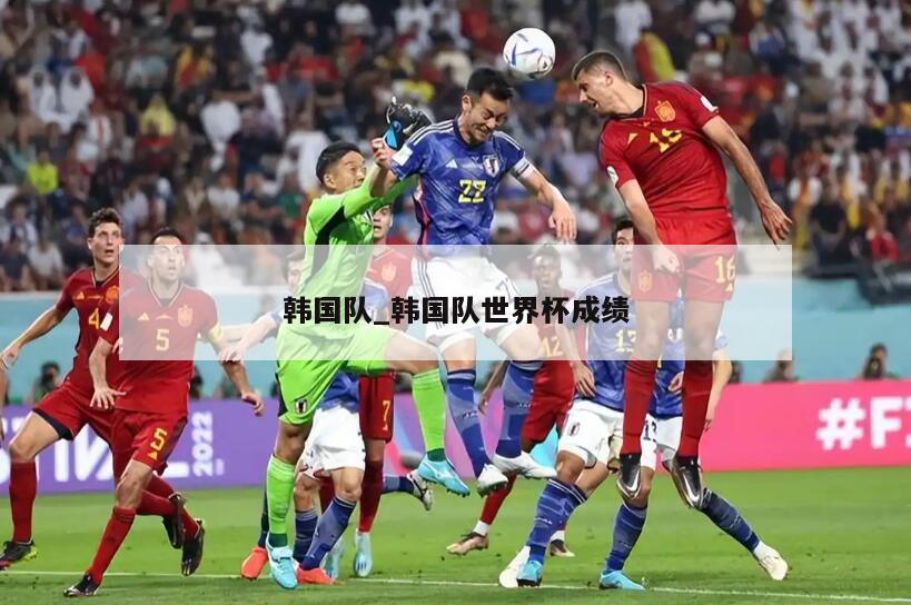 韩国队_韩国队世界杯成绩