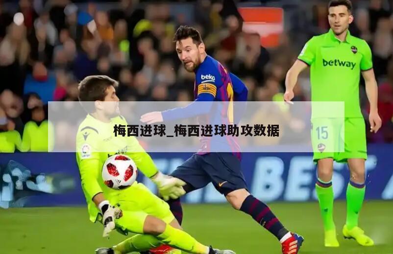 梅西进球_梅西进球助攻数据
